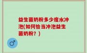 益生菌奶粉多少度水冲泡(如何恰当冲泡益生菌奶粉？)