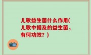 儿歌益生菌什么作用(儿歌中提及的益生菌，有何功效？)