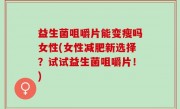 益生菌咀嚼片能变瘦吗女性(女性减肥新选择？试试益生菌咀嚼片！)