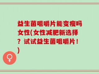 益生菌咀嚼片能变瘦吗女性(女性减肥新选择？试试益生菌咀嚼片！)