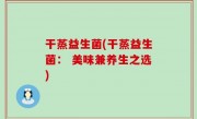 干蒸益生菌(干蒸益生菌： 美味兼养生之选)
