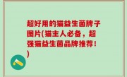 超好用的猫益生菌牌子图片(猫主人必备，超强猫益生菌品牌推荐！)