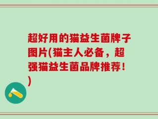 超好用的猫益生菌牌子图片(猫主人必备，超强猫益生菌品牌推荐！)
