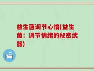 益生菌调节心情(益生菌：调节情绪的秘密武器)