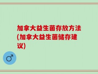 加拿大益生菌存放方法(加拿大益生菌储存建议)