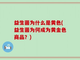 益生菌为什么是黄色(益生菌为何成为黄金色商品？)