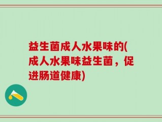 益生菌成人水果味的(成人水果味益生菌，促进肠道健康)