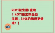 kOYl益生菌(重磅！kOYl推出新品益生菌，让你的肠道更健康！)