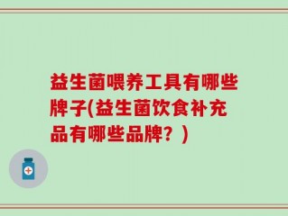 益生菌喂养工具有哪些牌子(益生菌饮食补充品有哪些品牌？)