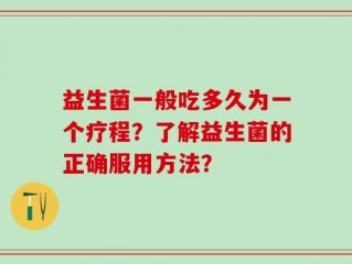 益生菌一般吃多久为一个疗程？了解益生菌的正确服用方法？