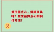 益生菌点心，健康又美味？益生菌做点心的制作方法？