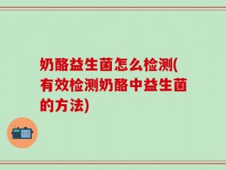 奶酪益生菌怎么检测(有效检测奶酪中益生菌的方法)
