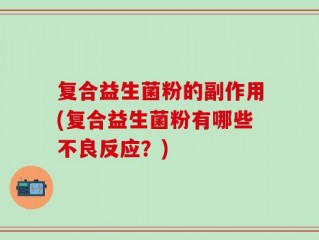 复合益生菌粉的副作用(复合益生菌粉有哪些不良反应？)