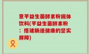 意芊益生菌酵素粉固体饮料(芊益生菌酵素粉：搭建肠道健康的坚实屏障)