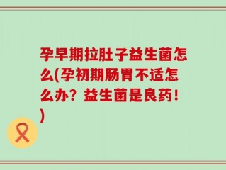 孕早期拉肚子益生菌怎么(孕初期肠胃不适怎么办？益生菌是良药！)
