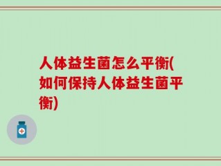 人体益生菌怎么平衡(如何保持人体益生菌平衡)