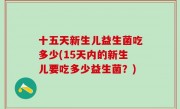十五天新生儿益生菌吃多少(15天内的新生儿要吃多少益生菌？)