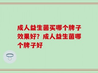 成人益生菌买哪个牌子效果好？成人益生菌哪个牌子好