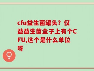 cfu益生菌罐头？仅益益生菌盒子上有个CFU,这个是什么单位呀