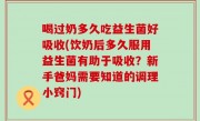 喝过奶多久吃益生菌好吸收(饮奶后多久服用益生菌有助于吸收？新手爸妈需要知道的调理小窍门)