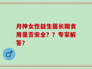 月神女性益生菌长期食用是否安全？？专家解答？