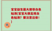 宝宝益生菌大便带白色粘液(宝宝大便出现白色粘液？要注意这些！)