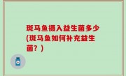 斑马鱼摄入益生菌多少(斑马鱼如何补充益生菌？)