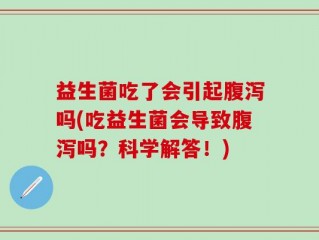 益生菌吃了会引起腹泻吗(吃益生菌会导致腹泻吗？科学解答！)