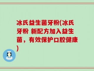 冰氏益生菌牙粉(冰氏牙粉 新配方加入益生菌，有效保护口腔健康)