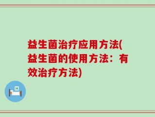 益生菌治疗应用方法(益生菌的使用方法：有效治疗方法)