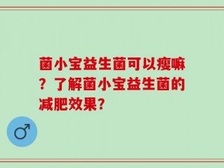 菌小宝益生菌可以瘦嘛？了解菌小宝益生菌的减肥效果？