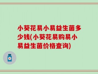 小葵花易小易益生菌多少钱(小葵花易购易小易益生菌价格查询)