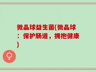 微晶球益生菌(微晶球：保护肠道，拥抱健康)