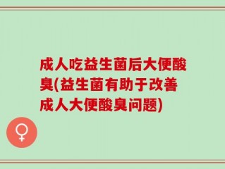 成人吃益生菌后大便酸臭(益生菌有助于改善成人大便酸臭问题)
