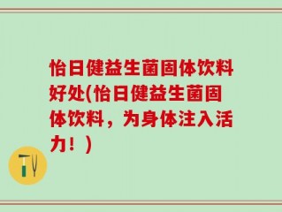 怡日健益生菌固体饮料好处(怡日健益生菌固体饮料，为身体注入活力！)
