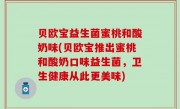 贝欧宝益生菌蜜桃和酸奶味(贝欧宝推出蜜桃和酸奶口味益生菌，卫生健康从此更美味)
