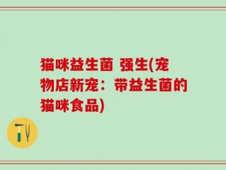 猫咪益生菌 强生(宠物店新宠：带益生菌的猫咪食品)