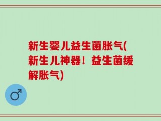 新生婴儿益生菌胀气(新生儿神器！益生菌缓解胀气)