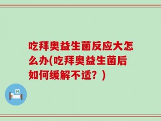 吃拜奥益生菌反应大怎么办(吃拜奥益生菌后如何缓解不适？)