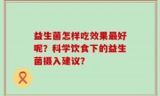 益生菌怎样吃效果最好呢？科学饮食下的益生菌摄入建议？