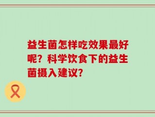 益生菌怎样吃效果最好呢？科学饮食下的益生菌摄入建议？