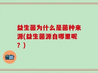 益生菌为什么是菌种来源(益生菌源自哪里呢？)
