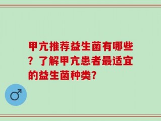 甲亢推荐益生菌有哪些？了解甲亢患者最适宜的益生菌种类？