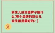 新生儿益生菌牌子酸什么(哪个品牌的新生儿益生菌是最好的？)