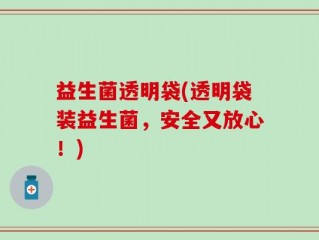 益生菌透明袋(透明袋装益生菌，安全又放心！)