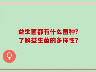 益生菌都有什么菌种？了解益生菌的多样性？