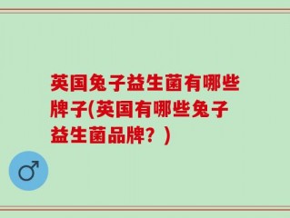 英国兔子益生菌有哪些牌子(英国有哪些兔子益生菌品牌？)