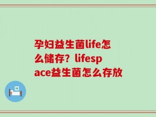 孕妇益生菌life怎么储存？lifespace益生菌怎么存放
