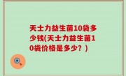 天士力益生菌10袋多少钱(天士力益生菌10袋价格是多少？)