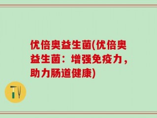 优倍奥益生菌(优倍奥益生菌：增强免疫力，助力肠道健康)